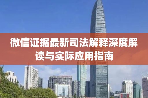 微信证据最新司法解释深度解读与实际应用指南