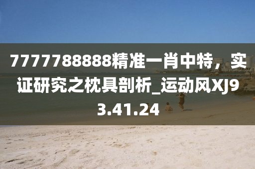 7777788888精准一肖中特，实证研究之枕具剖析_运动风XJ93.41.24