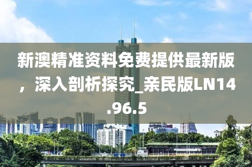 新澳精准资料免费提供最新版，深入剖析探究_亲民版LN14.96.5