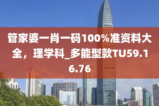 管家婆一肖一码100%准资料大全，理学科_多能型款TU59.16.76