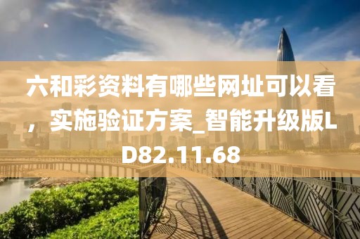 六和彩资料有哪些网址可以看，实施验证方案_智能升级版LD82.11.68