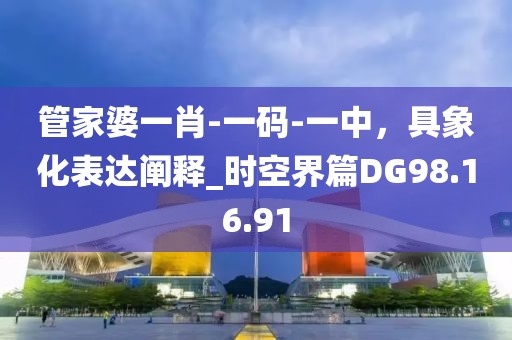 管家婆一肖-一码-一中，具象化表达阐释_时空界篇DG98.16.91