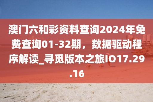 澳门六和彩资料查询2024年免费查询01-32期，数据驱动程序解读_寻觅版本之旅IO17.29.16