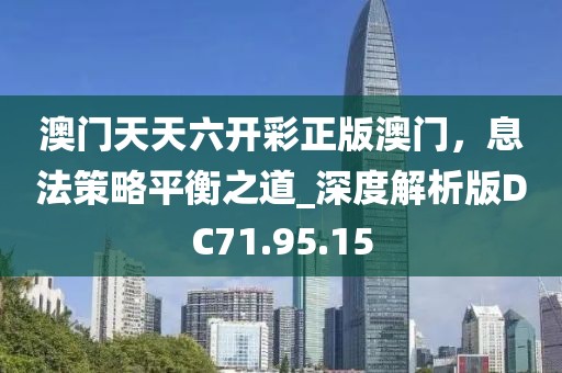 澳门天天六开彩正版澳门，息法策略平衡之道_深度解析版DC71.95.15