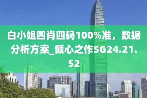 白小姐四肖四码100%准，数据分析方案_倾心之作SG24.21.52