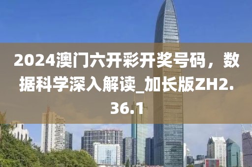 2024澳门六开彩开奖号码，数据科学深入解读_加长版ZH2.36.1