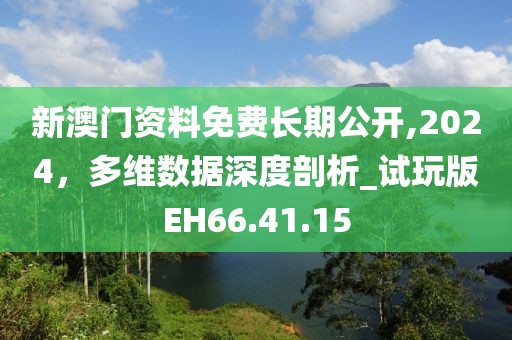 新澳门资料免费长期公开,2024，多维数据深度剖析_试玩版EH66.41.15