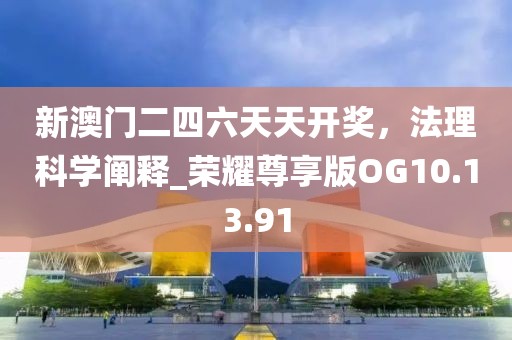 新澳门二四六天天开奖，法理科学阐释_荣耀尊享版OG10.13.91