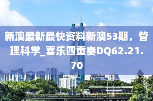 新澳最新最快资料新澳53期，管理科学_喜乐四重奏DQ62.21.70