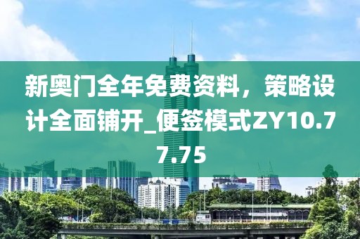 新奥门全年免费资料，策略设计全面铺开_便签模式ZY10.77.75