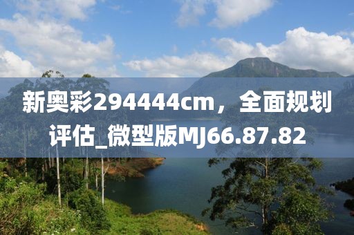 新奥彩294444cm，全面规划评估_微型版MJ66.87.82