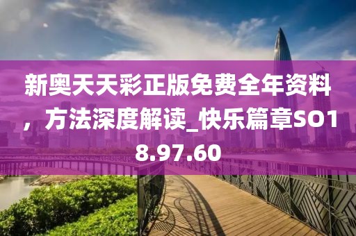 新奥天天彩正版免费全年资料，方法深度解读_快乐篇章SO18.97.60