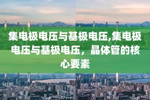 集电极电压与基极电压,集电极电压与基极电压，晶体管的核心要素