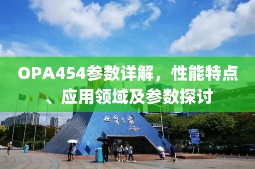 OPA454参数详解，性能特点、应用领域及参数探讨