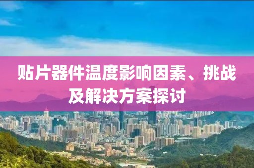 贴片器件温度影响因素、挑战及解决方案探讨