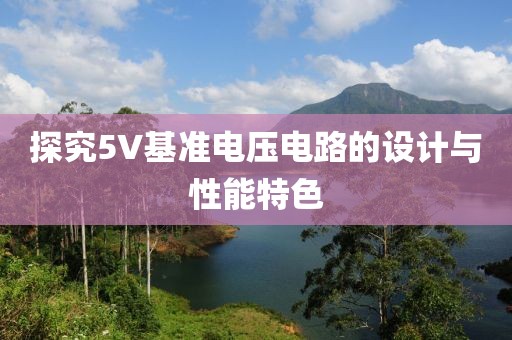 探究5V基准电压电路的设计与性能特色