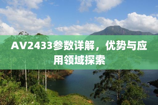 AV2433参数详解，优势与应用领域探索