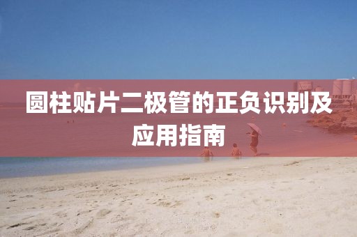 圆柱贴片二极管的正负识别及应用指南