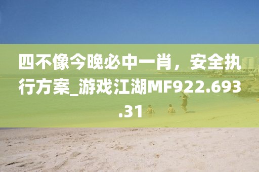 四不像今晚必中一肖，安全执行方案_游戏江湖MF922.693.31