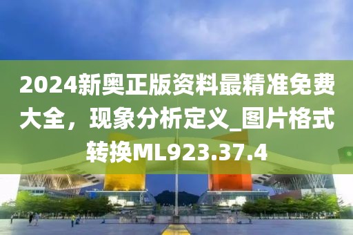 2024新奥正版资料最精准免费大全，现象分析定义_图片格式转换ML923.37.4