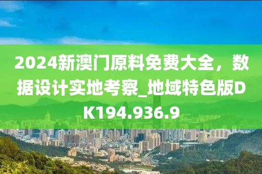 2024新澳门原料免费大全，数据设计实地考察_地域特色版DK194.936.9