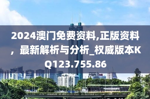 2024澳门免费资料,正版资料，最新解析与分析_权威版本KQ123.755.86