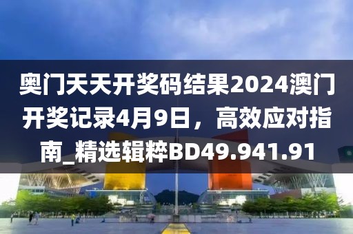 奥门天天开奖码结果2024澳门开奖记录4月9日，高效应对指南_精选辑粹BD49.941.91