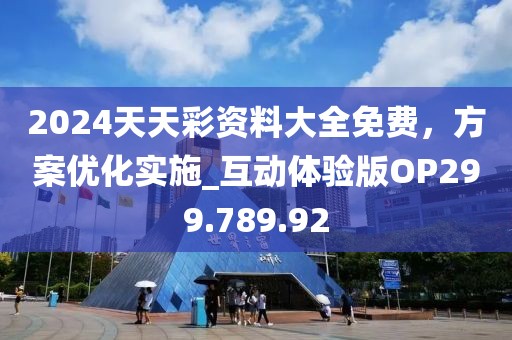 2024天天彩资料大全免费，方案优化实施_互动体验版OP299.789.92