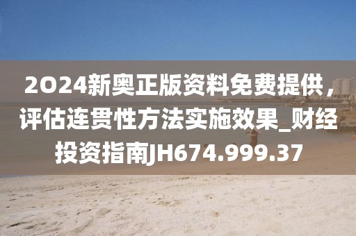 2O24新奥正版资料免费提供，评估连贯性方法实施效果_财经投资指南JH674.999.37
