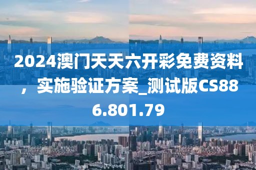 2024澳门天天六开彩免费资料，实施验证方案_测试版CS886.801.79