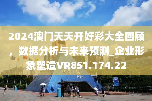 2024澳门天天开好彩大全回顾，数据分析与未来预测_企业形象塑造VR851.174.22