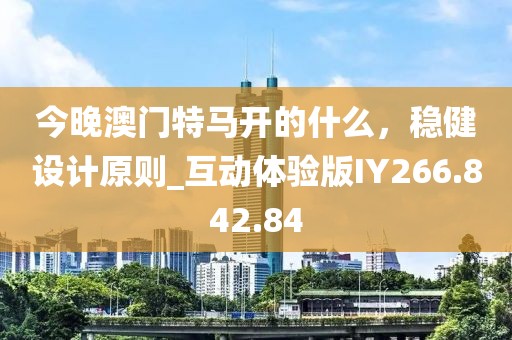 今晚澳门特马开的什么，稳健设计原则_互动体验版IY266.842.84