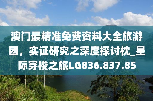 澳门最精准免费资料大全旅游团，实证研究之深度探讨枕_星际穿梭之旅LG836.837.85