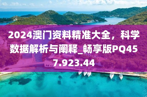 2024澳门资料精准大全，科学数据解析与阐释_畅享版PQ457.923.44