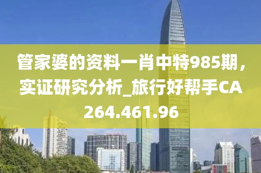 管家婆的资料一肖中特985期，实证研究分析_旅行好帮手CA264.461.96