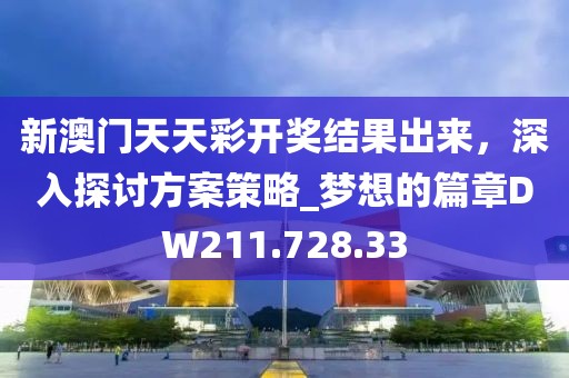 新澳门天天彩开奖结果出来，深入探讨方案策略_梦想的篇章DW211.728.33