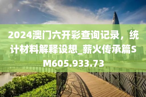 2024澳门六开彩查询记录，统计材料解释设想_薪火传承篇SM605.933.73