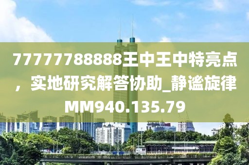 77777788888王中王中特亮点，实地研究解答协助_静谧旋律MM940.135.79