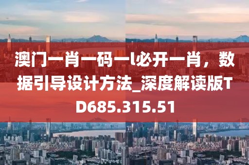 澳门一肖一码一l必开一肖，数据引导设计方法_深度解读版TD685.315.51