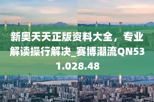 新奥天天正版资料大全，专业解读操行解决_赛博潮流QN531.028.48