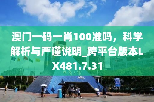 澳门一码一肖100准吗，科学解析与严谨说明_跨平台版本LX481.7.31