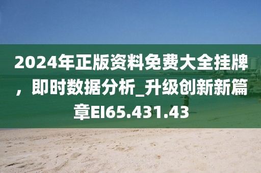 2024年正版资料免费大全挂牌，即时数据分析_升级创新新篇章EI65.431.43