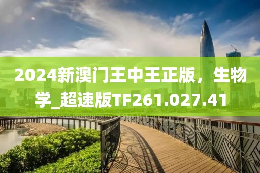 2024新澳门王中王正版，生物学_超速版TF261.027.41