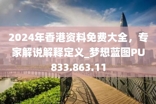 2024年香港资料免费大全，专家解说解释定义_梦想蓝图PU833.863.11