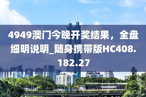 4949澳门今晚开奖结果，全盘细明说明_随身携带版HC408.182.27