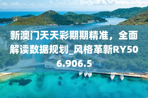 新澳门天天彩期期精准，全面解读数据规划_风格革新RY506.906.5