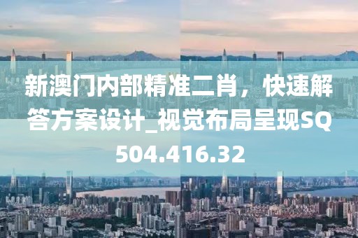 新澳门内部精准二肖，快速解答方案设计_视觉布局呈现SQ504.416.32