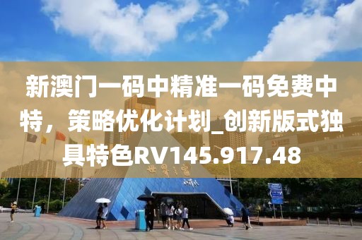 新澳门一码中精准一码免费中特，策略优化计划_创新版式独具特色RV145.917.48