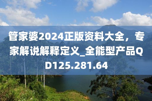 管家婆2024正版资料大全，专家解说解释定义_全能型产品QD125.281.64