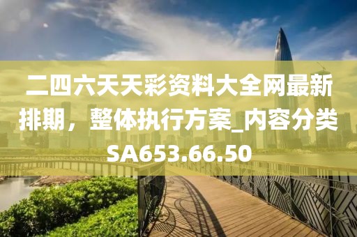 二四六天天彩资料大全网最新排期，整体执行方案_内容分类SA653.66.50